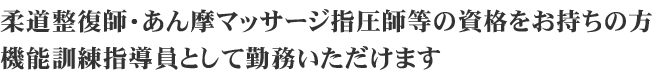 柔道整復師・あん摩マッサージ師等の資格をお持ちの方へ！<br />機能訓練指導員として勤務いただけます！