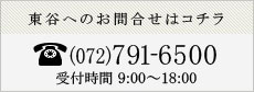 東谷へのお電話でのお問い合わせ | 072-791-6500 | 受付時間：9:00～18:00